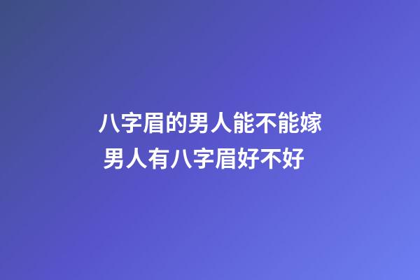 八字眉的男人能不能嫁 男人有八字眉好不好